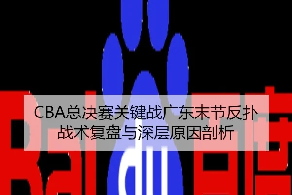 CBA总决赛关键战广东末节反扑战术复盘与深层原因剖析
