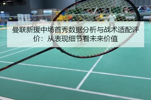曼联新援中场首秀数据分析与战术适配评价：从表现细节看未来价值