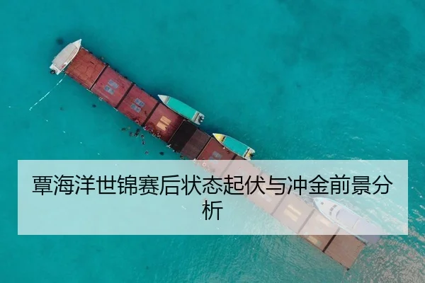 覃海洋世锦赛后状态起伏与冲金前景分析